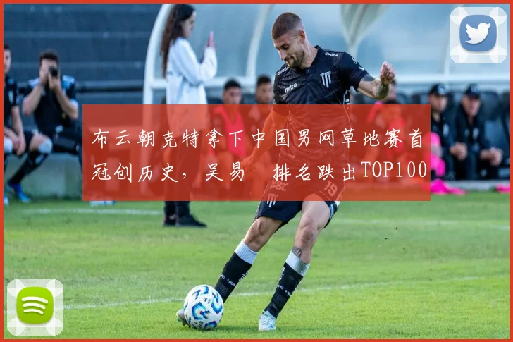 布云朝克特拿下中国男网草地赛首冠创历史，吴易昺排名跌出TOP100
