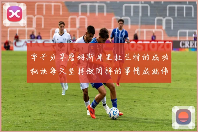 华子分享詹姆斯库里杜兰特的成功秘诀每天坚持做同样的事情成就伟大人生