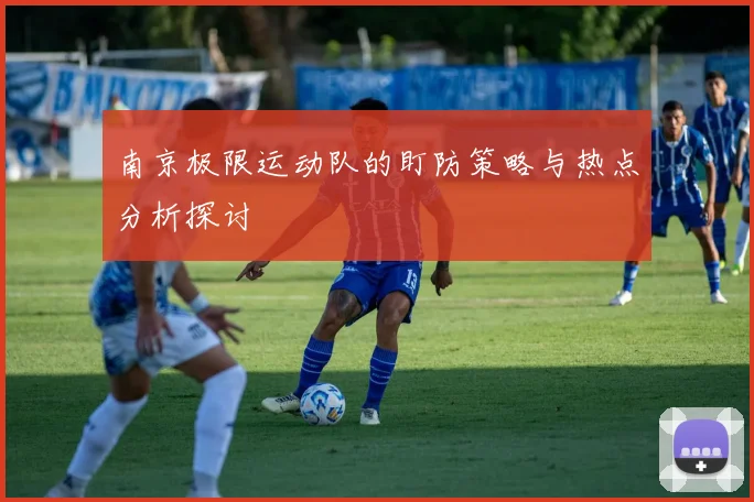 南京极限运动队的盯防策略与热点分析探讨