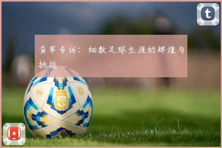 黄军专访：细数足球生涯的辉煌与挑战