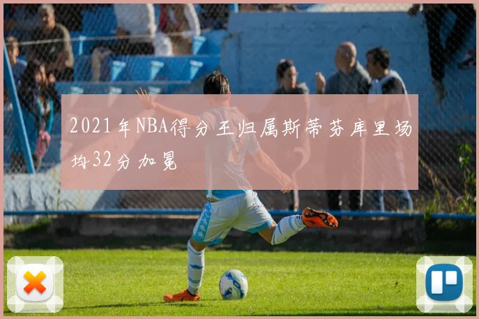 2021年NBA得分王归属斯蒂芬库里场均32分加冕